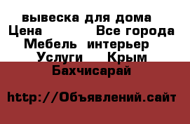 вывеска для дома › Цена ­ 3 500 - Все города Мебель, интерьер » Услуги   . Крым,Бахчисарай